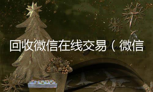 回收微信在收vx号线交易（微信回收网）